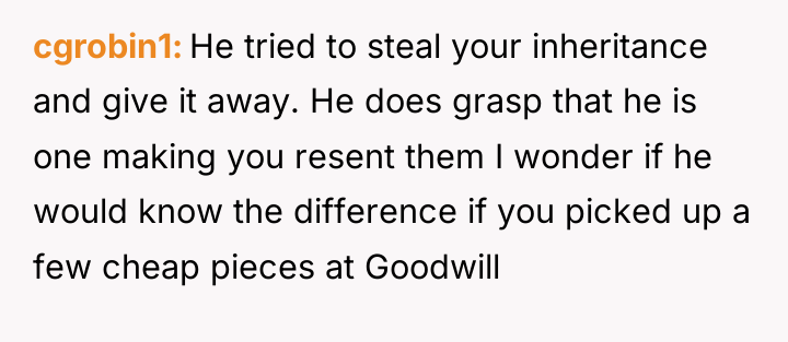 cgrobin1 He tried to steal your inheritance and give it...