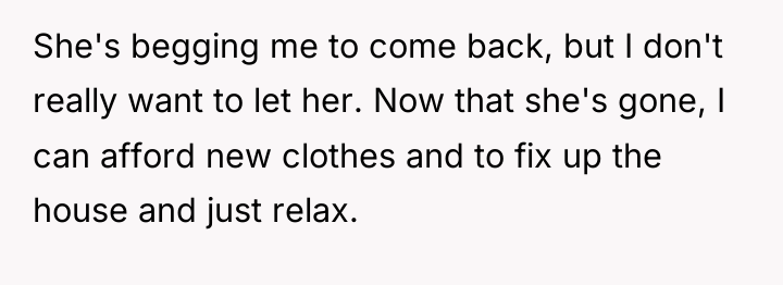 She's begging me to come back, but I don't really...