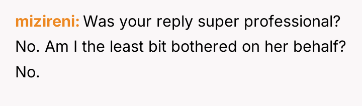 mizireni Was your reply super professional? No. Am I the...