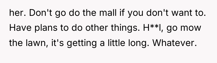 her. Don't go do the mall if you don't want...