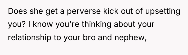 Does she get a perverse kick out of upsetting you?...