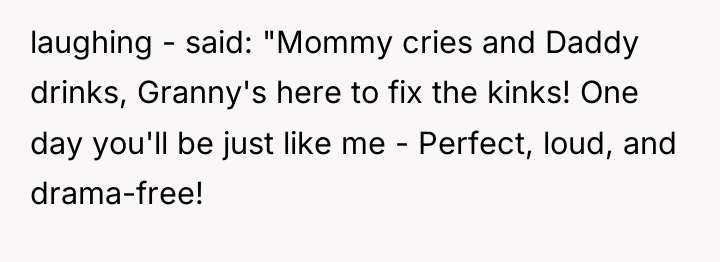 laughing - said: "Mommy cries and Daddy drinks, Granny's here...