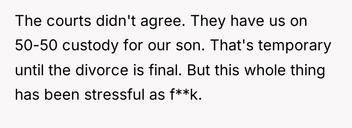 The courts didn't agree. They have us on 50-50 custody...
