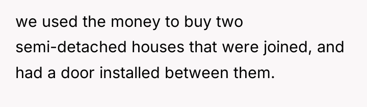 we used the money to buy two semi-detached houses that...
