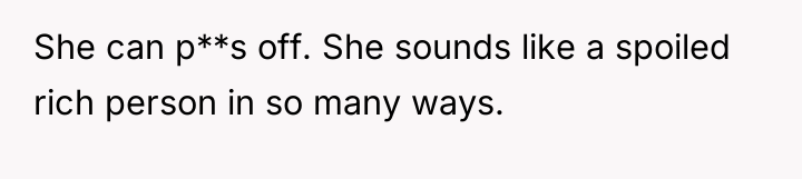 She can p**s off. She sounds like a spoiled rich...