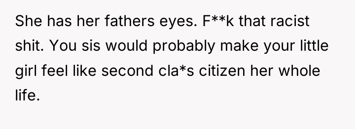 She has her fathers eyes. F**k that racist shit. You...