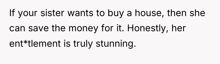 If your sister wants to buy a house, then she...