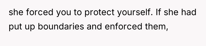 she forced you to protect yourself. If she had put...