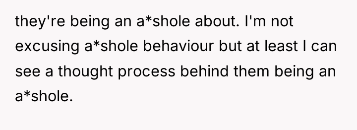 they're being an a*shole about. I'm not excusing a*shole behaviour...