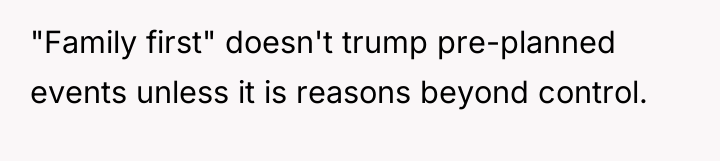 "Family first" doesn't trump pre-planned events unless it is reasons...