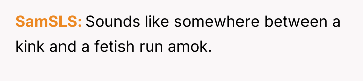SamSLS Sounds like somewhere between a kink and a fetish...
