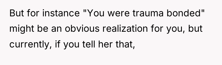 But for instance "You were trauma bonded" might be an...