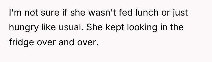 I'm not sure if she wasn't fed lunch or just...