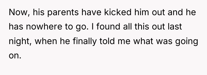 Now, his parents have kicked him out and he has...