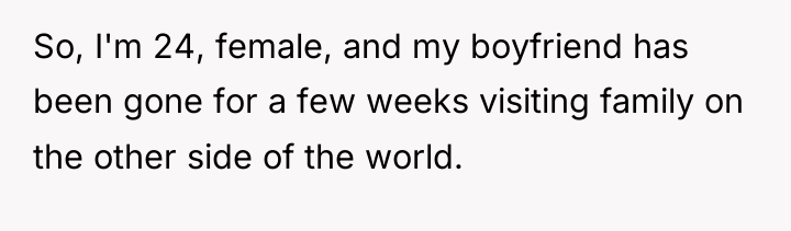 So, I'm 24, female, and my boyfriend has been gone...