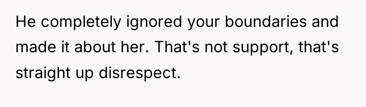He completely ignored your boundaries and made it about her....