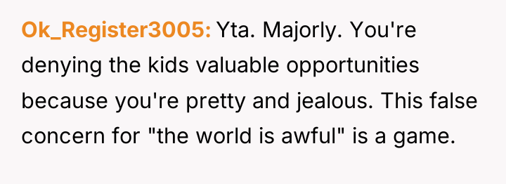 Ok_Register3005 Yta. Majorly. You're denying the kids valuable opportunities because...