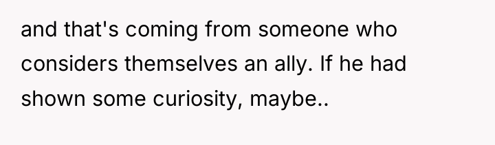 and that's coming from someone who considers themselves an ally....
