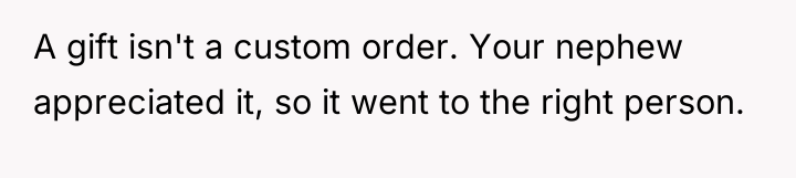 A gift isn't a custom order. Your nephew appreciated it,...