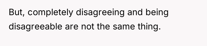 But, completely disagreeing and being disagreeable are not the same...