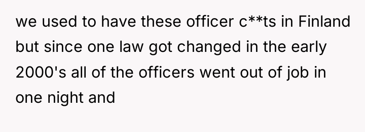we used to have these officer c**ts in Finland but...