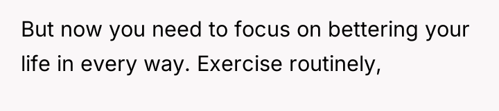 But now you need to focus on bettering your life...