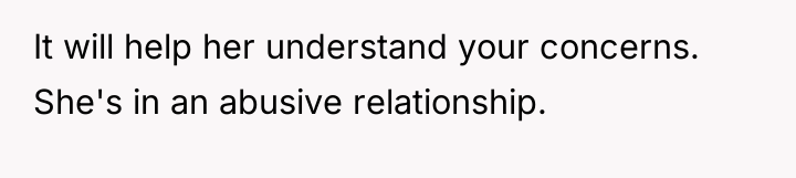 It will help her understand your concerns. She's in an...