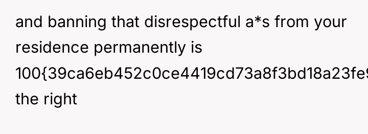 and banning that disrespectful a*s from your residence permanently is...