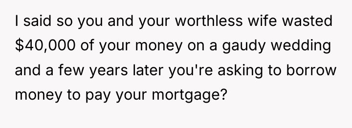I said so you and your worthless wife wasted $40,000...