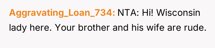 Aggravating_Loan_734 NTA: Hi! Wisconsin lady here. Your brother and his...