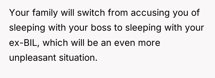 Your family will switch from accusing you of sleeping with...