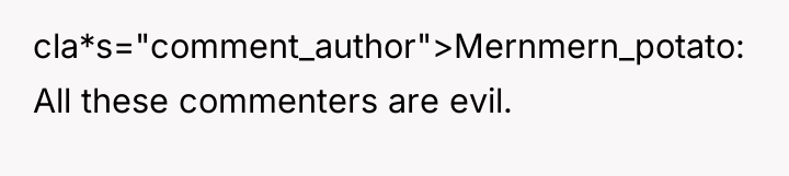 cla*s="comment_author">Mernmern_potato: All these commenters are evil.