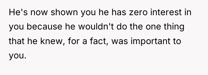 He's now shown you he has zero interest in you...