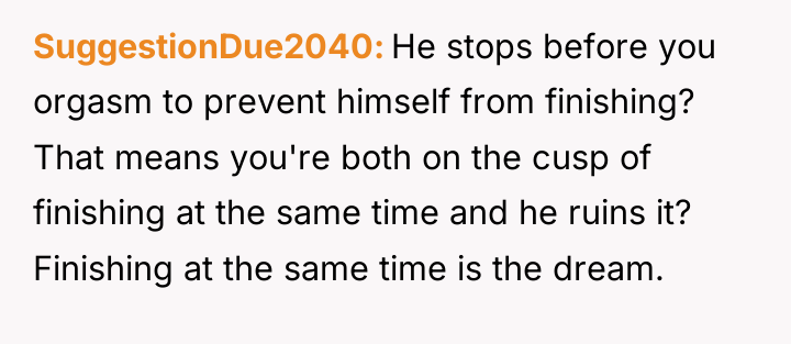 SuggestionDue2040 He stops before you orgasm to prevent himself from...