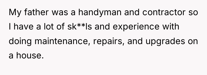 My father was a handyman and contractor so I have...