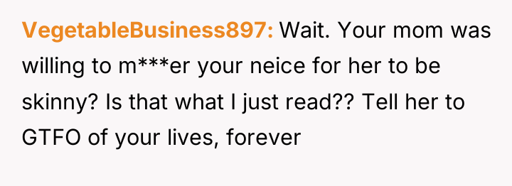 VegetableBusiness897 Wait. Your mom was willing to m***er your neice...