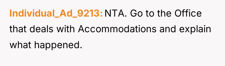 Individual_Ad_9213 NTA. Go to the Office that deals with Accommodations...