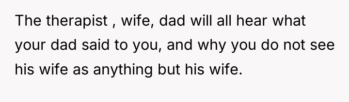 The therapist , wife, dad will all hear what your...