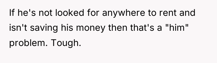If he's not looked for anywhere to rent and isn't...
