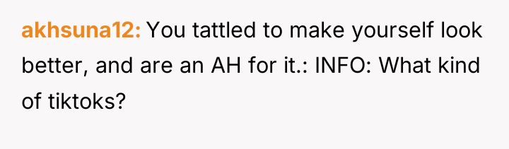 akhsuna12 You tattled to make yourself look better, and are...