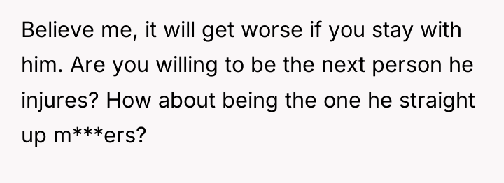Believe me, it will get worse if you stay with...