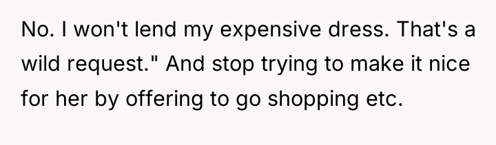 No. I won't lend my expensive dress. That's a wild...