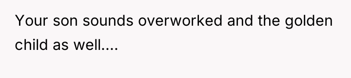 Your son sounds overworked and the golden child as well....