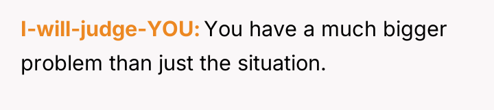 I-will-judge-YOU You have a much bigger problem than just the...