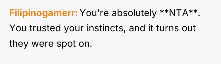 Filipinogamerr You're absolutely **NTA**. You trusted your instincts, and it...