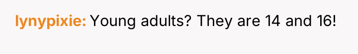 lynypixie Young adults? They are 14 and 16!