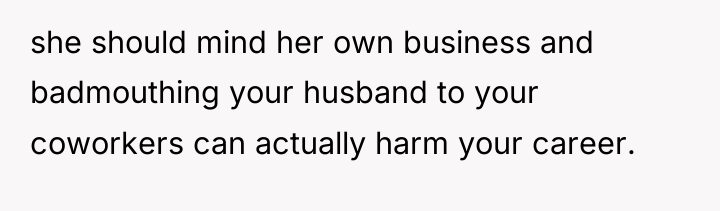 she should mind her own business and badmouthing your husband...