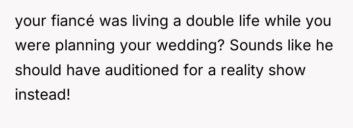 your fiancé was living a double life while you were...