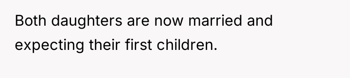 Both daughters are now married and expecting their first children.