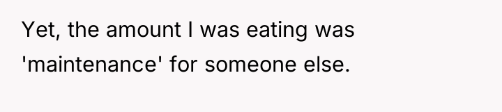 Yet, the amount I was eating was 'maintenance' for someone...